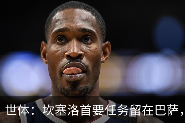 世体：坎塞洛首要任务留在巴萨，巴萨内部认为这笔交易需慎重考虑