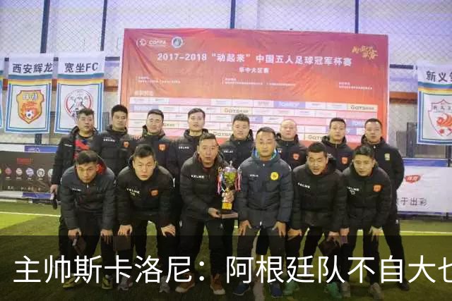 主帅斯卡洛尼：阿根廷队不自大也不自卑