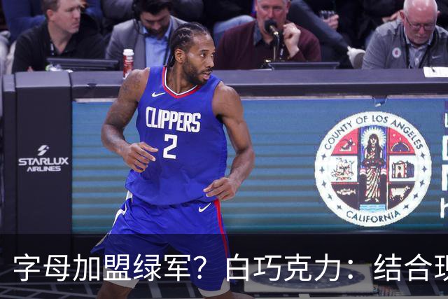 字母加盟绿军？白巧克力：结合现有打法 我更愿意保留双探花组合