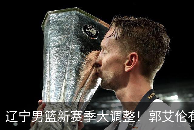 辽宁男篮新赛季大调整！郭艾伦有望重返辽篮，杨鸣或将重掌帅印